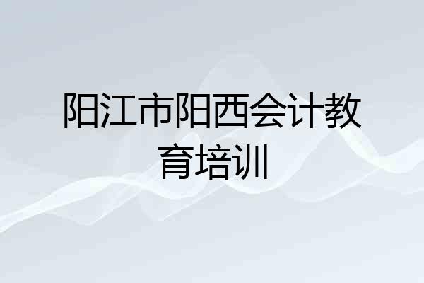 阳江市阳西会计教育培训