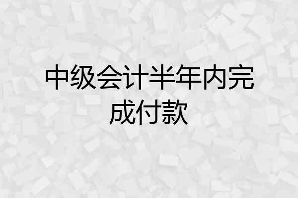 中级会计半年内完成付款