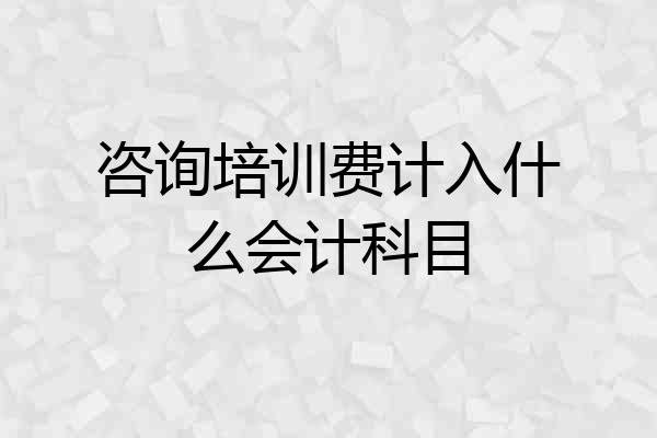 咨询培训费计入什么会计科目
