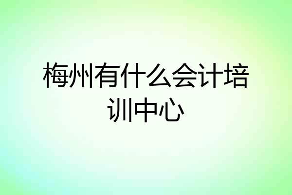 梅州有什么会计培训中心