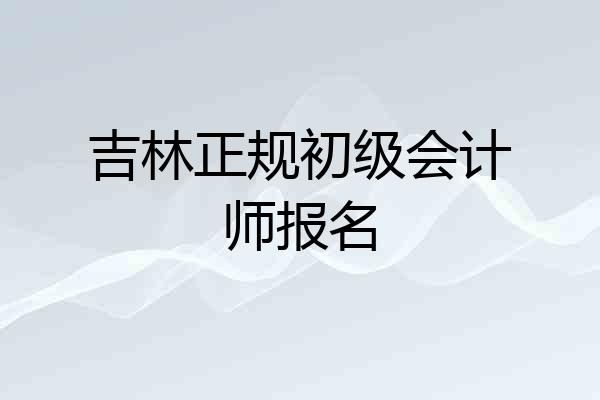 吉林正规初级会计师报名