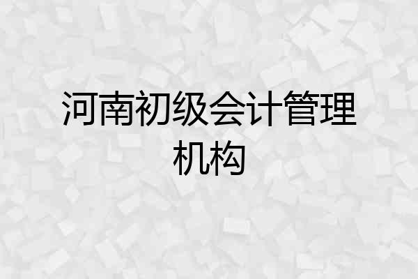河南初级会计管理机构