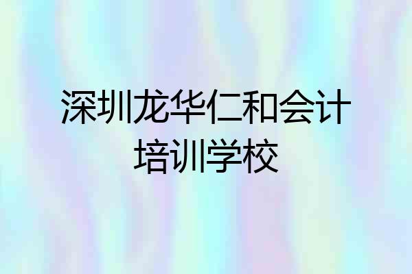 深圳龙华仁和会计培训学校