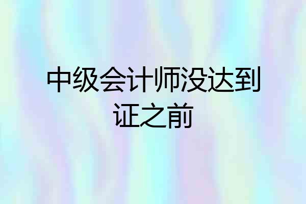 中级会计师没达到证之前