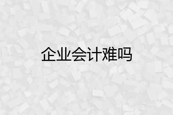 企业会计难吗