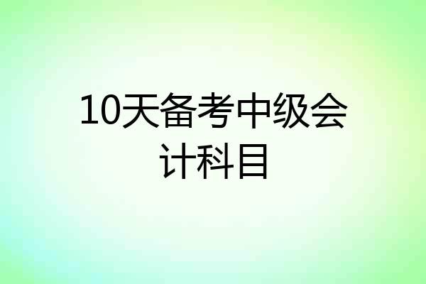 10天备考中级会计科目