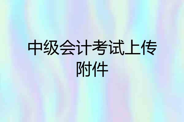中级会计考试上传附件