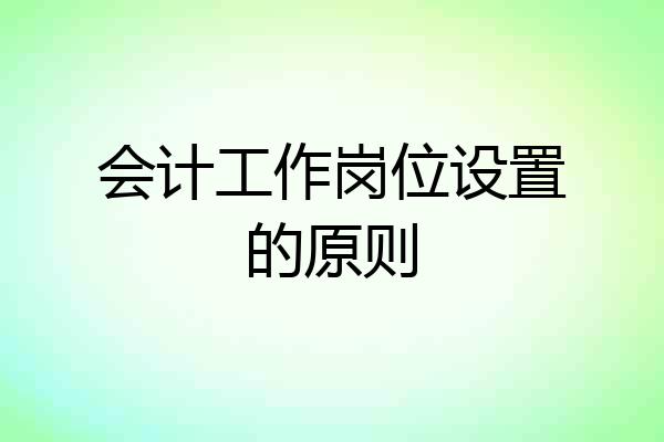 会计工作岗位设置的原则