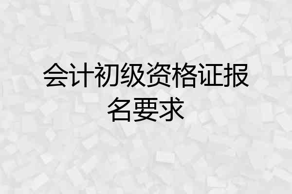 会计初级资格证报名要求