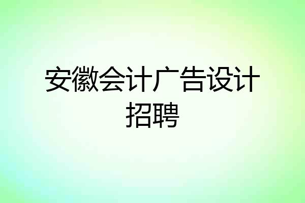 安徽会计广告设计招聘