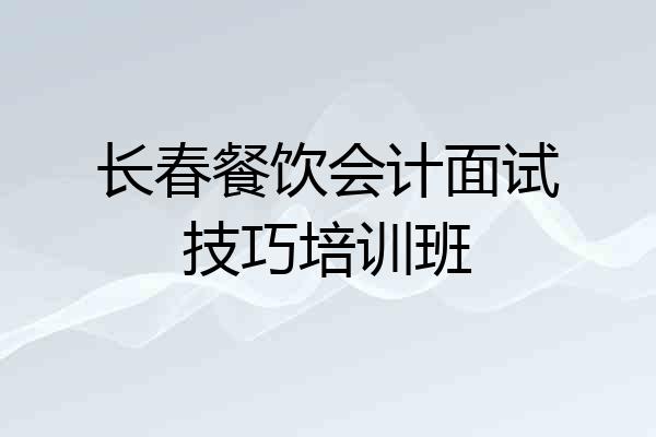 长春餐饮会计面试技巧培训班
