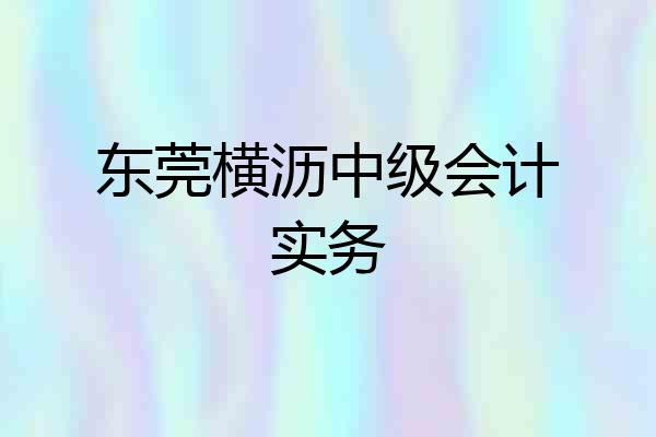东莞横沥中级会计实务