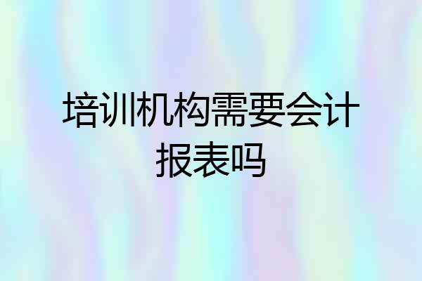 培训机构需要会计报表吗