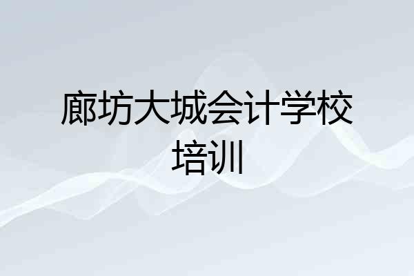 廊坊大城会计学校培训