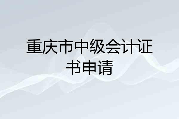 重庆市中级会计证书申请
