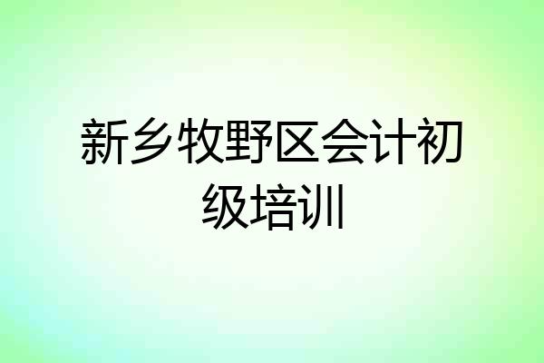 新乡牧野区会计初级培训