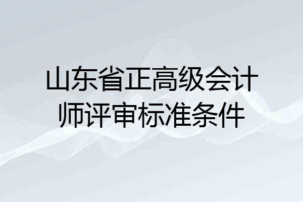 山东省正高级会计师评审标准条件