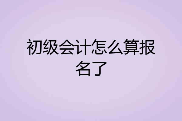 初级会计怎么算报名了