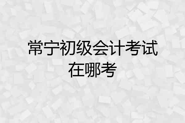 常宁初级会计考试在哪考
