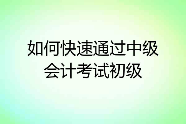 如何快速通过中级会计考试初级