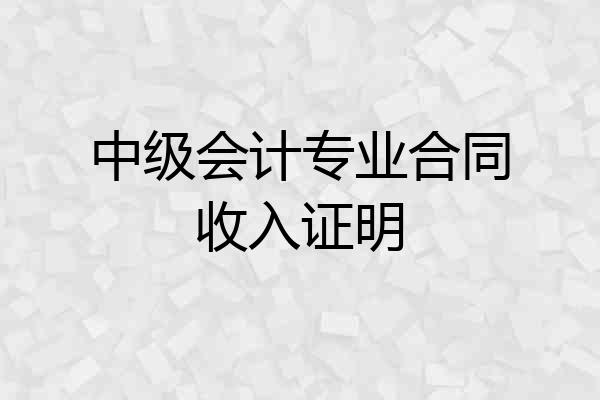 中级会计专业合同收入证明