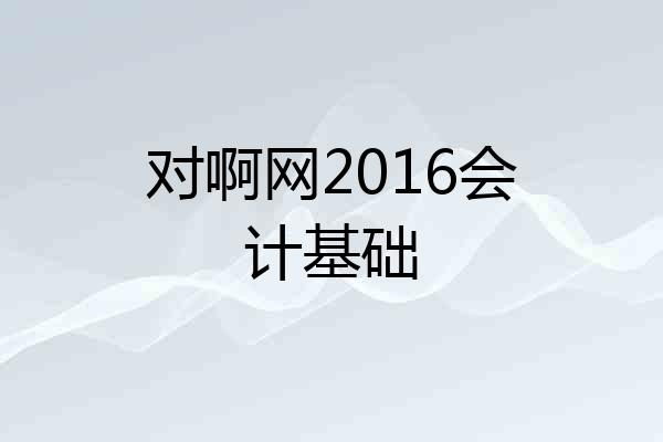 对啊网2016会计基础