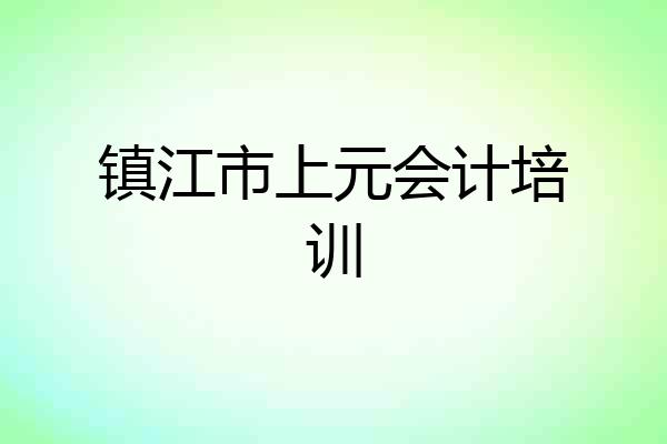 镇江市上元会计培训