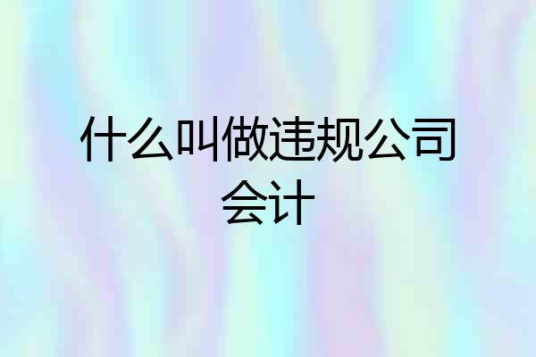 什么叫做违规公司会计