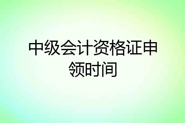 中级会计资格证申领时间