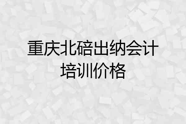 重庆北碚出纳会计培训价格