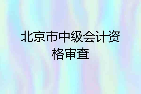 北京市中级会计资格审查