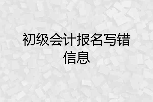 初级会计报名写错信息