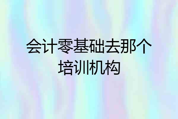 会计零基础去那个培训机构