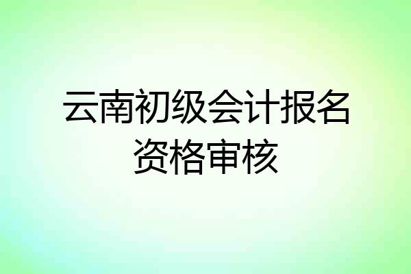云南初级会计报名资格审核