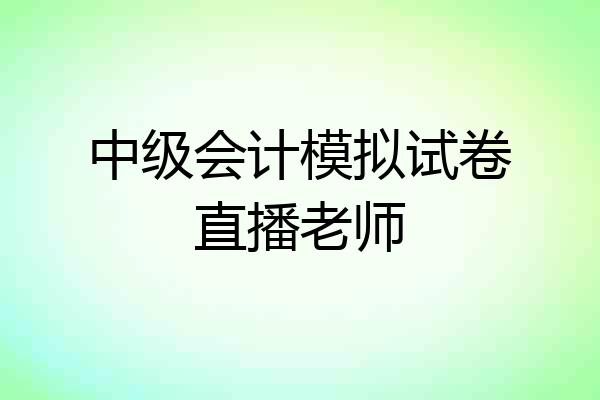 中级会计模拟试卷直播老师