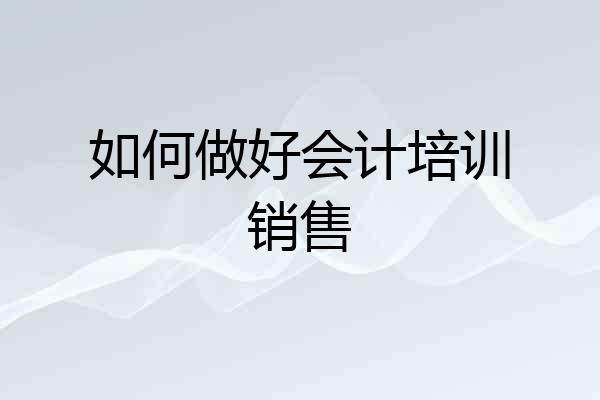 如何做好会计培训销售