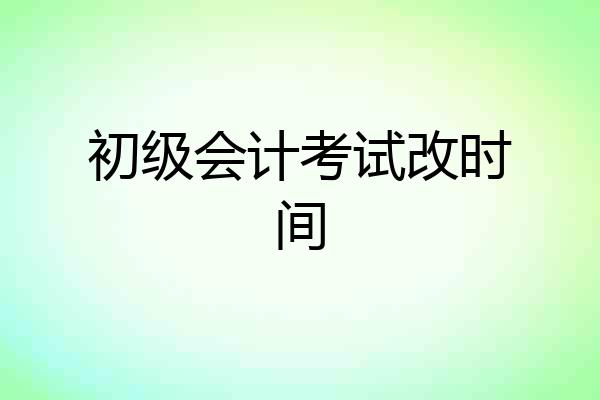 初级会计考试改时间