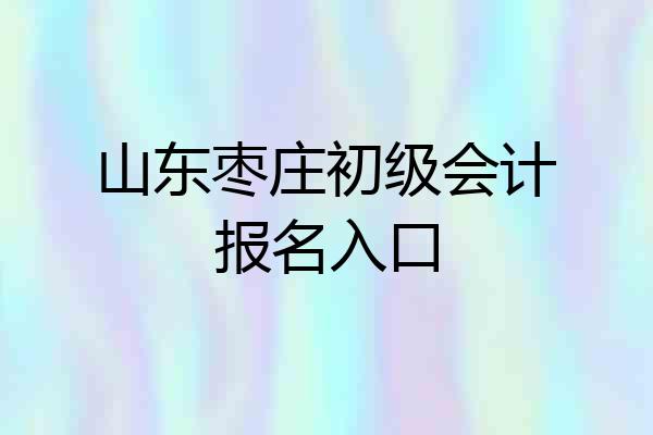 山东枣庄初级会计报名入口