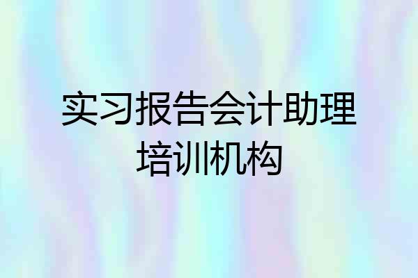 实习报告会计助理培训机构