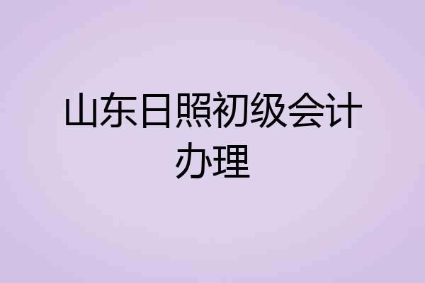 山东日照初级会计办理
