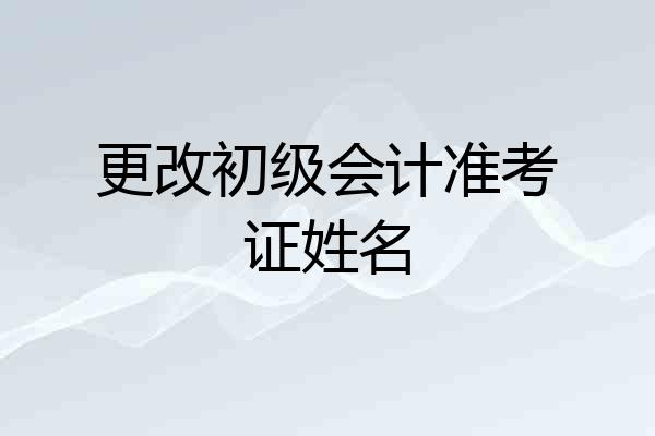更改初级会计准考证姓名