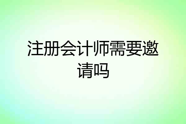 注册会计师需要邀请吗