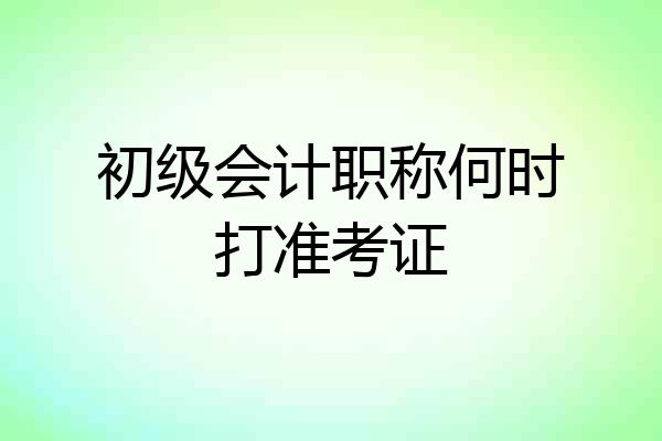 初级会计职称何时打准考证