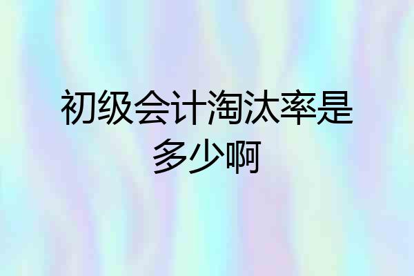 初级会计淘汰率是多少啊