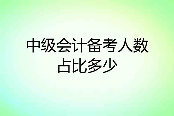 中级会计备考人数占比多少