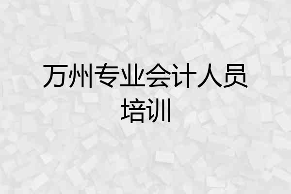万州专业会计人员培训
