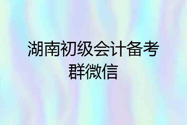 湖南初级会计备考群微信