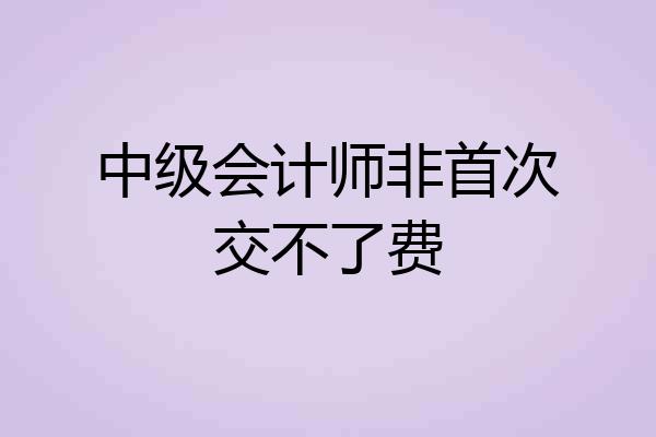 中级会计师非首次交不了费