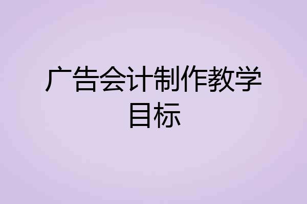 广告会计制作教学目标