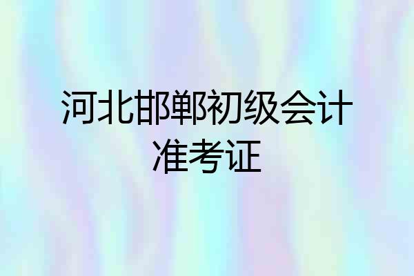 河北邯郸初级会计准考证